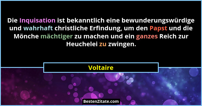 Die Inquisation ist bekanntlich eine bewunderungswürdige und wahrhaft christliche Erfindung, um den Papst und die Mönche mächtiger zu mache... - Voltaire