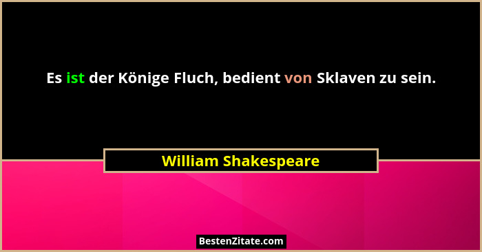 Es ist der Könige Fluch, bedient von Sklaven zu sein.... - William Shakespeare