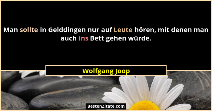 Man sollte in Gelddingen nur auf Leute hören, mit denen man auch ins Bett gehen würde.... - Wolfgang Joop