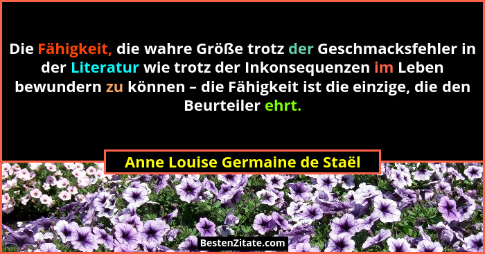 Die Fähigkeit, die wahre Größe trotz der Geschmacksfehler in der Literatur wie trotz der Inkonsequenzen im Leben bewun... - Anne Louise Germaine de Staël