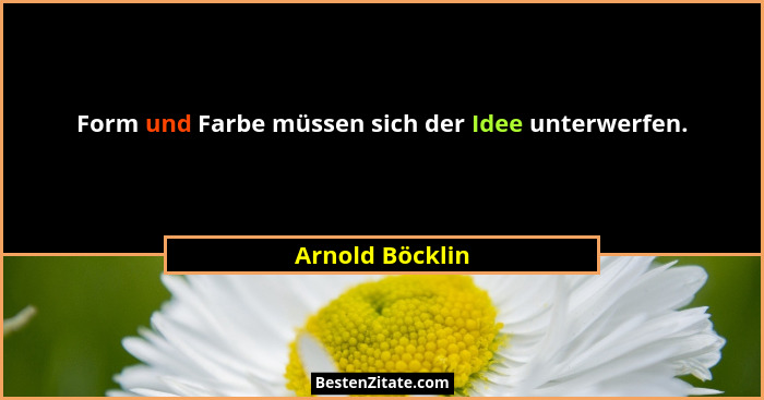 Form und Farbe müssen sich der Idee unterwerfen.... - Arnold Böcklin