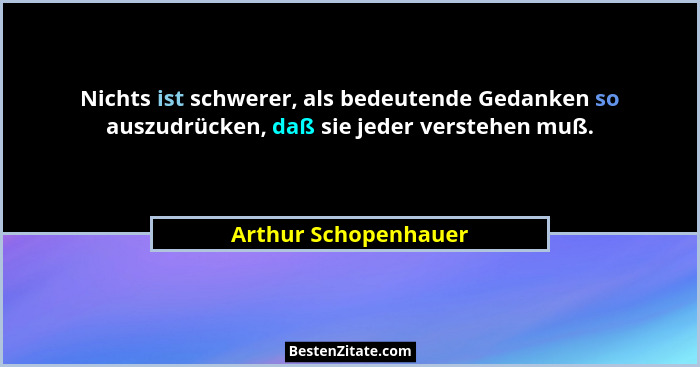Nichts ist schwerer, als bedeutende Gedanken so auszudrücken, daß sie jeder verstehen muß.... - Arthur Schopenhauer