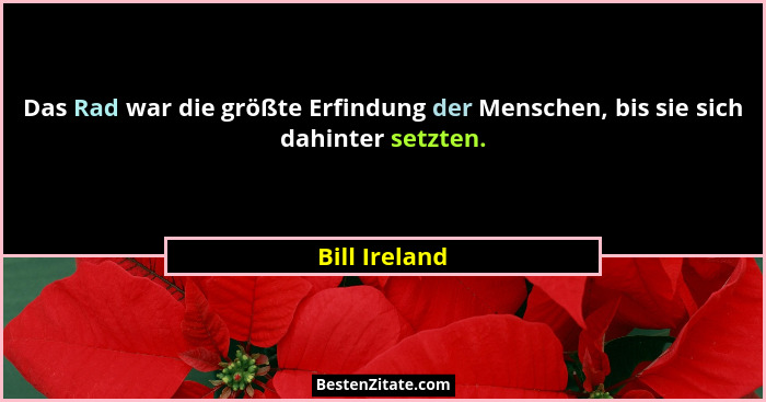 Das Rad war die größte Erfindung der Menschen, bis sie sich dahinter setzten.... - Bill Ireland