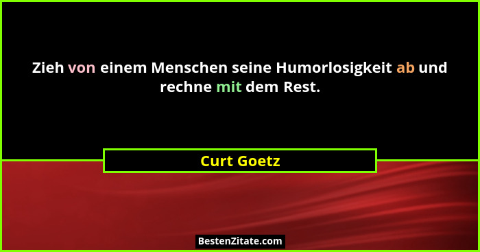 Zieh von einem Menschen seine Humorlosigkeit ab und rechne mit dem Rest.... - Curt Goetz