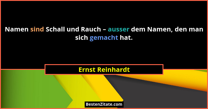 Namen sind Schall und Rauch – ausser dem Namen, den man sich gemacht hat.... - Ernst Reinhardt