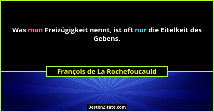 Was man Freizügigkeit nennt, ist oft nur die Eitelkeit des Gebens.... - François de La Rochefoucauld