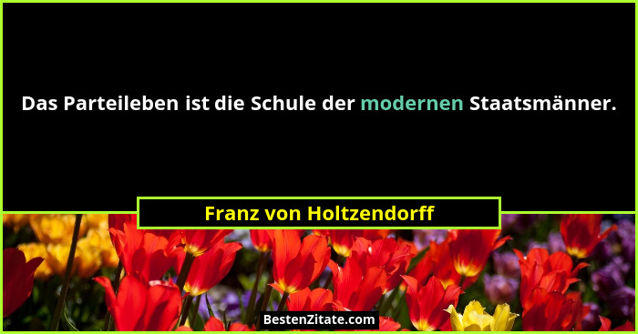 Das Parteileben ist die Schule der modernen Staatsmänner.... - Franz von Holtzendorff