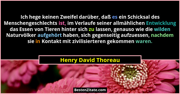 Ich hege keinen Zweifel darüber, daß es ein Schicksal des Menschengeschlechts ist, im Verlaufe seiner allmählichen Entwicklung d... - Henry David Thoreau