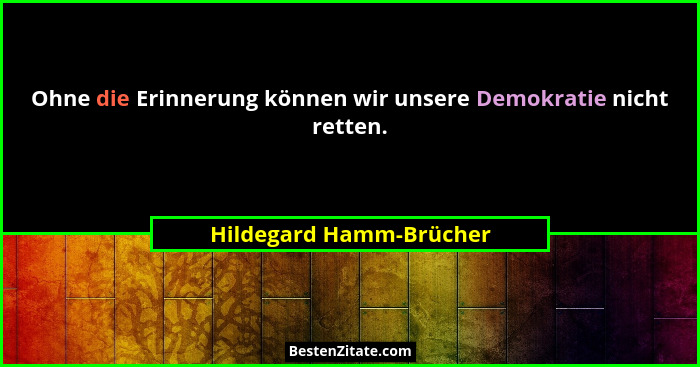 Ohne die Erinnerung können wir unsere Demokratie nicht retten.... - Hildegard Hamm-Brücher