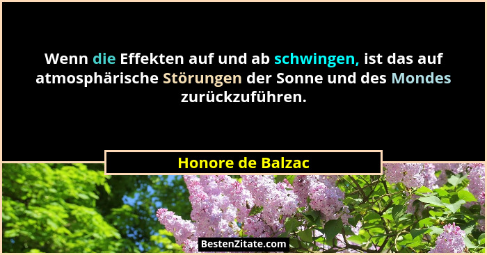 Wenn die Effekten auf und ab schwingen, ist das auf atmosphärische Störungen der Sonne und des Mondes zurückzuführen.... - Honore de Balzac