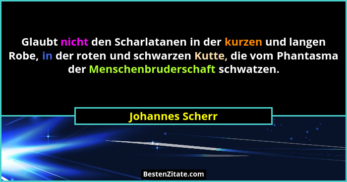 Glaubt nicht den Scharlatanen in der kurzen und langen Robe, in der roten und schwarzen Kutte, die vom Phantasma der Menschenbruders... - Johannes Scherr