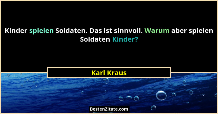 Kinder spielen Soldaten. Das ist sinnvoll. Warum aber spielen Soldaten Kinder?... - Karl Kraus