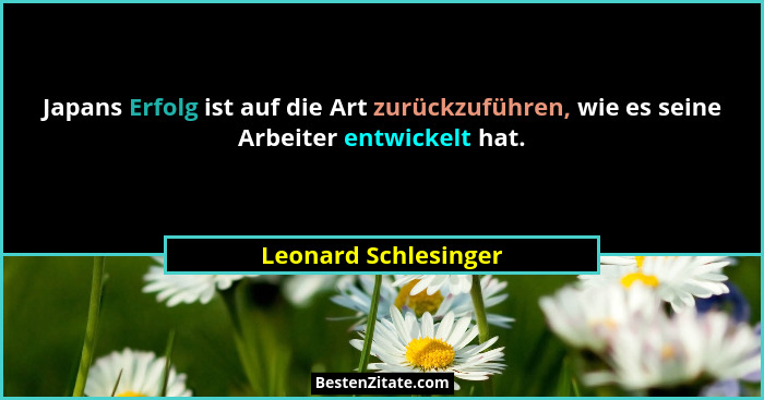 Japans Erfolg ist auf die Art zurückzuführen, wie es seine Arbeiter entwickelt hat.... - Leonard Schlesinger
