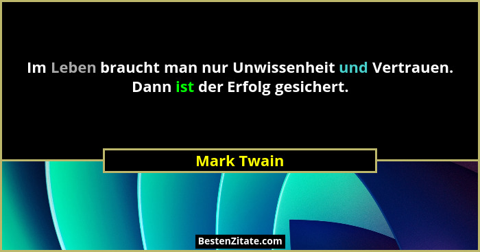 Im Leben braucht man nur Unwissenheit und Vertrauen. Dann ist der Erfolg gesichert.... - Mark Twain