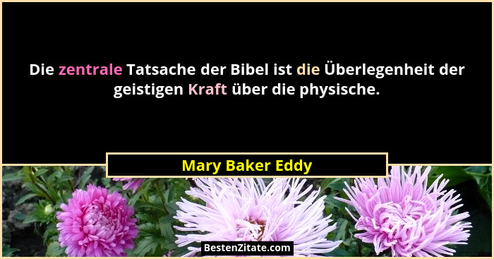 Die zentrale Tatsache der Bibel ist die Überlegenheit der geistigen Kraft über die physische.... - Mary Baker Eddy