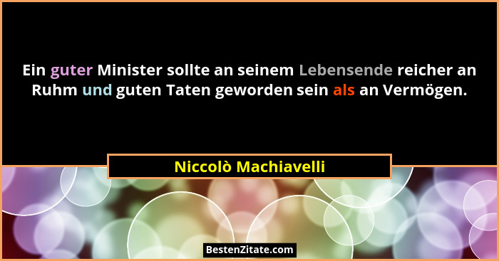 Ein guter Minister sollte an seinem Lebensende reicher an Ruhm und guten Taten geworden sein als an Vermögen.... - Niccolò Machiavelli