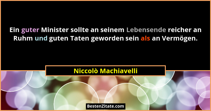 Ein guter Minister sollte an seinem Lebensende reicher an Ruhm und guten Taten geworden sein als an Vermögen.... - Niccolò Machiavelli
