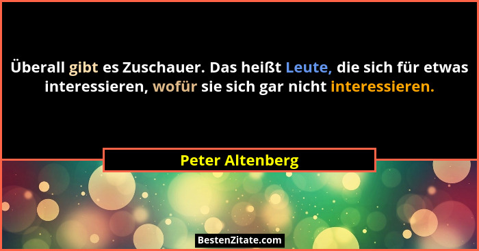 Überall gibt es Zuschauer. Das heißt Leute, die sich für etwas interessieren, wofür sie sich gar nicht interessieren.... - Peter Altenberg