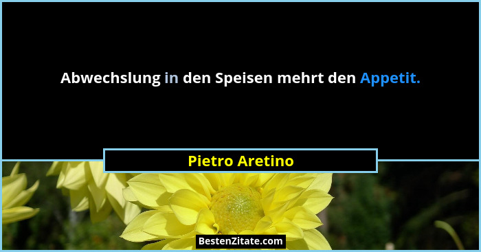 Abwechslung in den Speisen mehrt den Appetit.... - Pietro Aretino