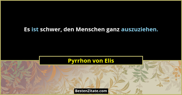 Es ist schwer, den Menschen ganz auszuziehen.... - Pyrrhon von Elis