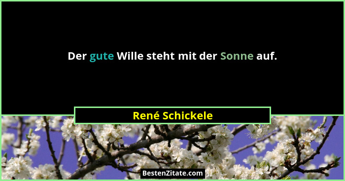 Der gute Wille steht mit der Sonne auf.... - René Schickele