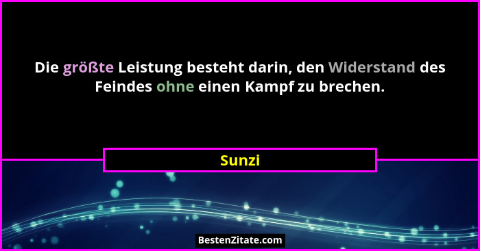 Die größte Leistung besteht darin, den Widerstand des Feindes ohne einen Kampf zu brechen.... - Sunzi