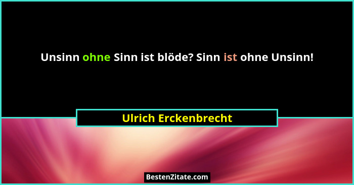 Unsinn ohne Sinn ist blöde? Sinn ist ohne Unsinn!... - Ulrich Erckenbrecht