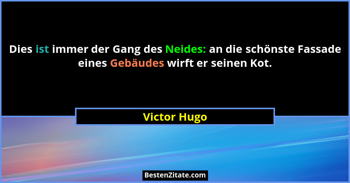 Dies ist immer der Gang des Neides: an die schönste Fassade eines Gebäudes wirft er seinen Kot.... - Victor Hugo
