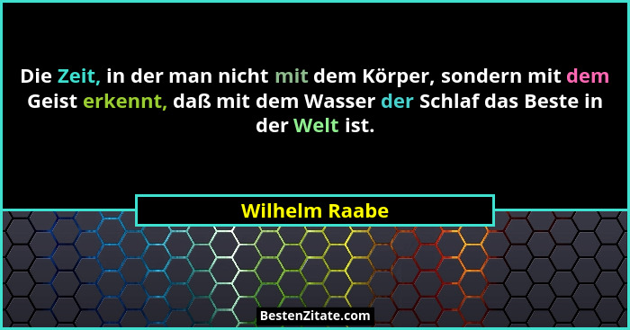 Die Zeit, in der man nicht mit dem Körper, sondern mit dem Geist erkennt, daß mit dem Wasser der Schlaf das Beste in der Welt ist.... - Wilhelm Raabe