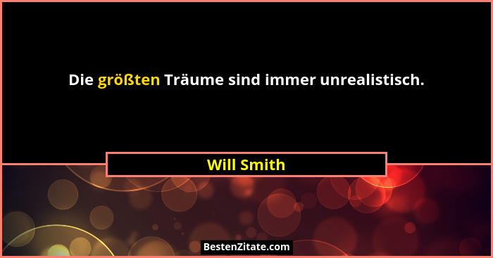Die größten Träume sind immer unrealistisch.... - Will Smith