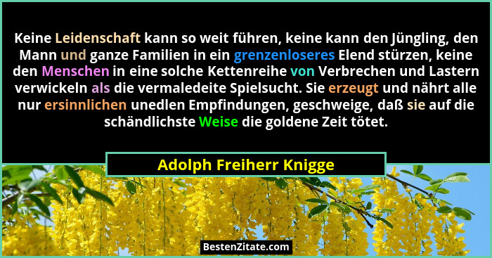 Keine Leidenschaft kann so weit führen, keine kann den Jüngling, den Mann und ganze Familien in ein grenzenloseres Elend stür... - Adolph Freiherr Knigge