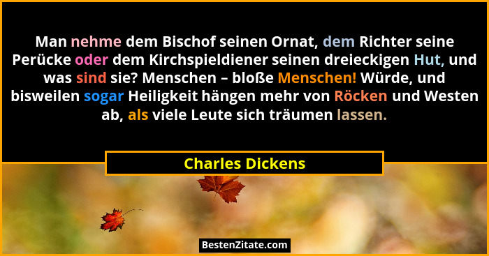 Man nehme dem Bischof seinen Ornat, dem Richter seine Perücke oder dem Kirchspieldiener seinen dreieckigen Hut, und was sind sie? Me... - Charles Dickens