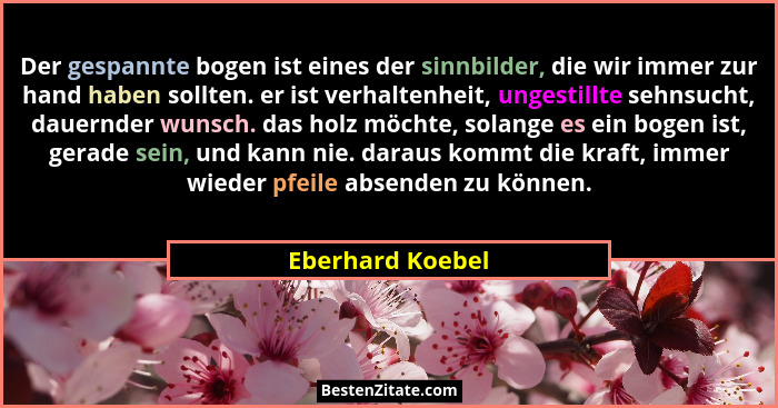 Der gespannte bogen ist eines der sinnbilder, die wir immer zur hand haben sollten. er ist verhaltenheit, ungestillte sehnsucht, dau... - Eberhard Koebel
