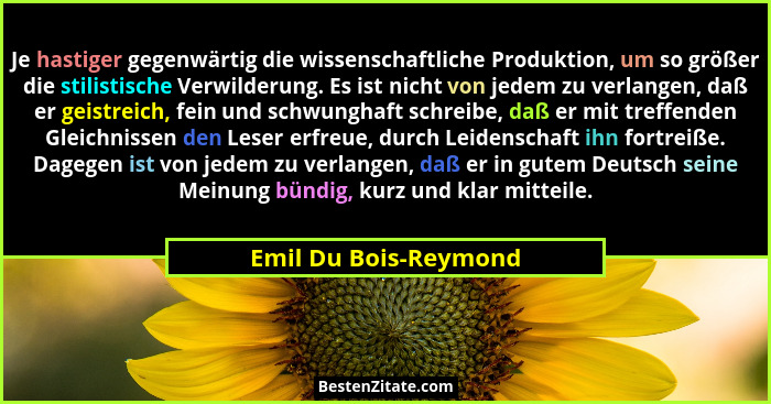 Je hastiger gegenwärtig die wissenschaftliche Produktion, um so größer die stilistische Verwilderung. Es ist nicht von jedem zu... - Emil Du Bois-Reymond