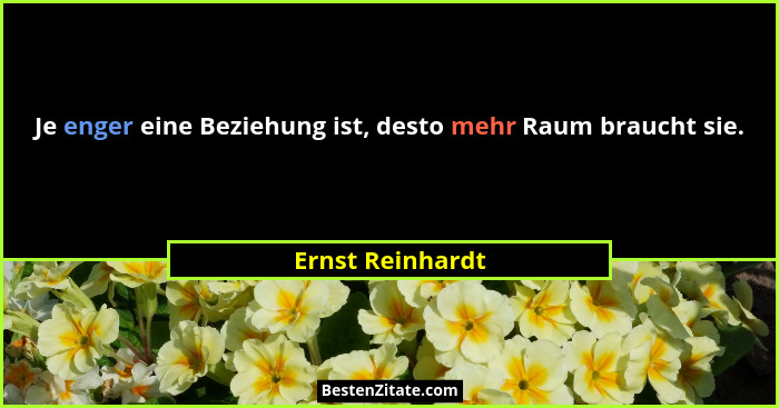 Je enger eine Beziehung ist, desto mehr Raum braucht sie.... - Ernst Reinhardt