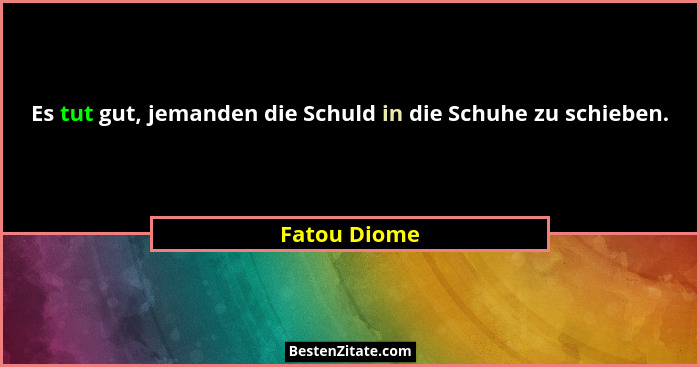 Es tut gut, jemanden die Schuld in die Schuhe zu schieben.... - Fatou Diome