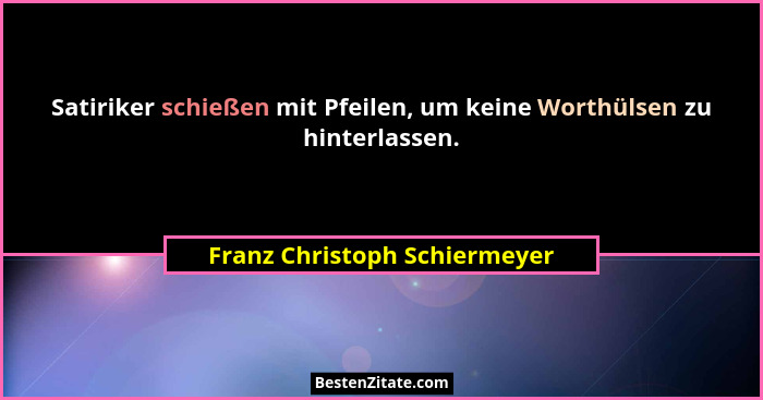 Satiriker schießen mit Pfeilen, um keine Worthülsen zu hinterlassen.... - Franz Christoph Schiermeyer