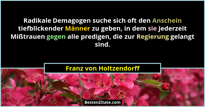 Radikale Demagogen suche sich oft den Anschein tiefblickender Männer zu geben, in dem sie jederzeit Mißtrauen gegen alle pred... - Franz von Holtzendorff