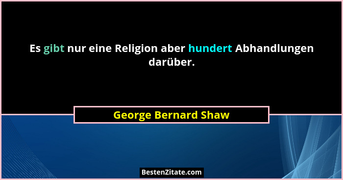 Es gibt nur eine Religion aber hundert Abhandlungen darüber.... - George Bernard Shaw
