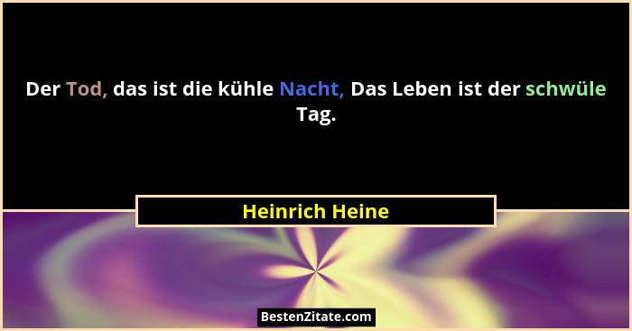 Der Tod, das ist die kühle Nacht, Das Leben ist der schwüle Tag.... - Heinrich Heine