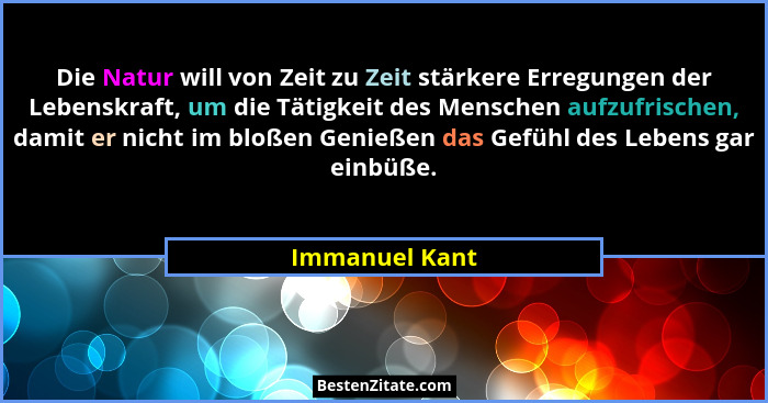 Die Natur will von Zeit zu Zeit stärkere Erregungen der Lebenskraft, um die Tätigkeit des Menschen aufzufrischen, damit er nicht im bl... - Immanuel Kant