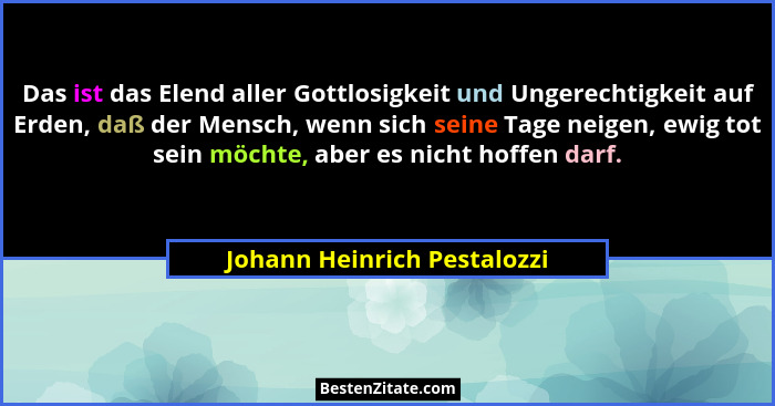 Das ist das Elend aller Gottlosigkeit und Ungerechtigkeit auf Erden, daß der Mensch, wenn sich seine Tage neigen, ewig to... - Johann Heinrich Pestalozzi