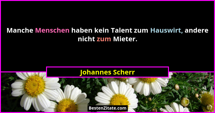 Manche Menschen haben kein Talent zum Hauswirt, andere nicht zum Mieter.... - Johannes Scherr