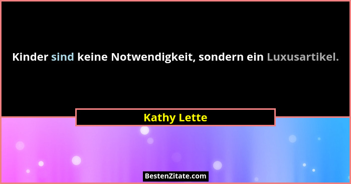 Kinder sind keine Notwendigkeit, sondern ein Luxusartikel.... - Kathy Lette
