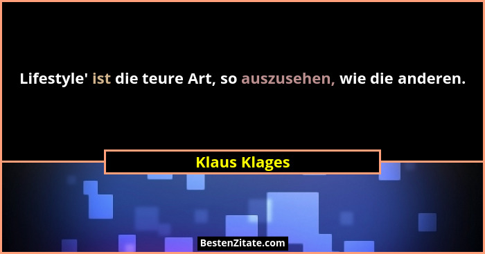 Lifestyle' ist die teure Art, so auszusehen, wie die anderen.... - Klaus Klages