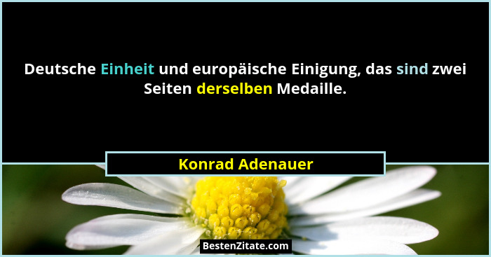 Deutsche Einheit und europäische Einigung, das sind zwei Seiten derselben Medaille.... - Konrad Adenauer