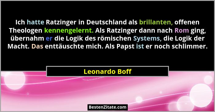 Ich hatte Ratzinger in Deutschland als brillanten, offenen Theologen kennengelernt. Als Ratzinger dann nach Rom ging, übernahm er die... - Leonardo Boff