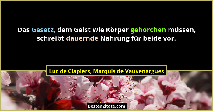 Das Gesetz, dem Geist wie Körper gehorchen müssen, schreibt dauernde Nahrung für beide vor.... - Luc de Clapiers, Marquis de Vauvenargues