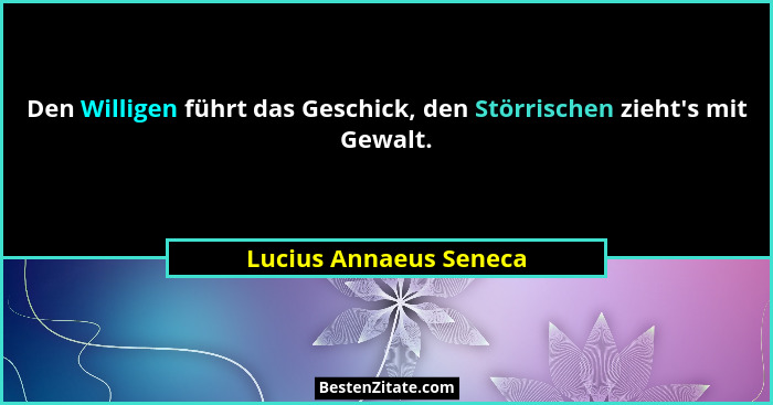 Den Willigen führt das Geschick, den Störrischen zieht's mit Gewalt.... - Lucius Annaeus Seneca