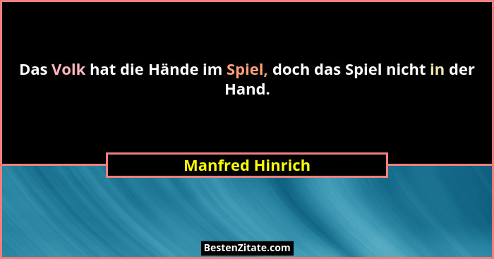 Das Volk hat die Hände im Spiel, doch das Spiel nicht in der Hand.... - Manfred Hinrich